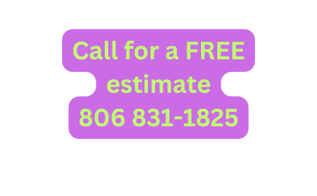 Call for a FREE estimate 806 831 1825